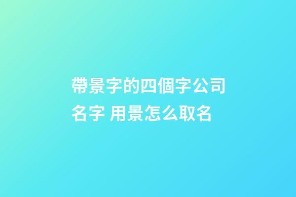 帶景字的四個字公司名字 用景怎么取名-第1張-公司起名-玄機派